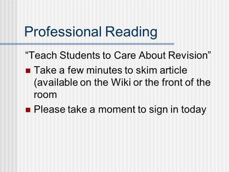 Professional Reading “Teach Students to Care About Revision” Take a few minutes to skim article (available on the Wiki or the front of the room Please.