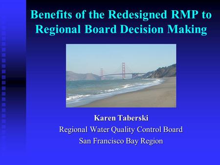 Benefits of the Redesigned RMP to Regional Board Decision Making Karen Taberski Regional Water Quality Control Board San Francisco Bay Region.