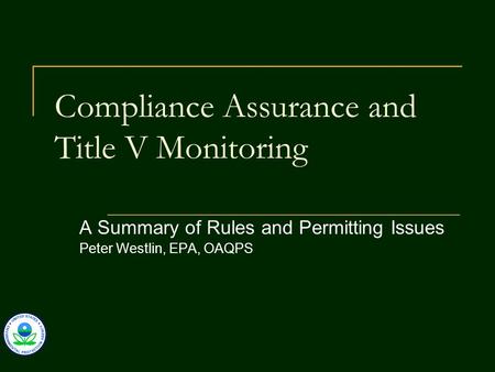 Compliance Assurance and Title V Monitoring A Summary of Rules and Permitting Issues Peter Westlin, EPA, OAQPS.