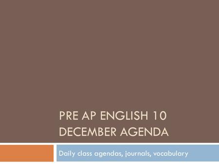 PRE AP ENGLISH 10 DECEMBER AGENDA Daily class agendas, journals, vocabulary.