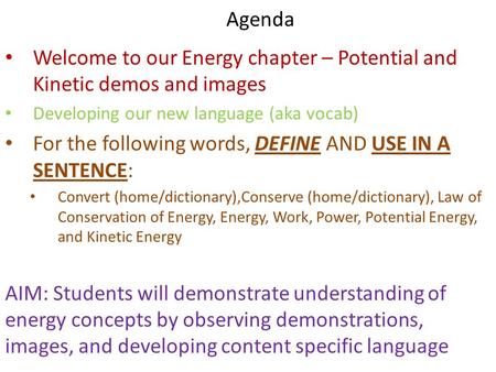 Agenda Welcome to our Energy chapter – Potential and Kinetic demos and images Developing our new language (aka vocab) For the following words, DEFINE AND.