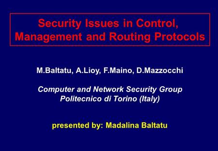 Security Issues in Control, Management and Routing Protocols M.Baltatu, A.Lioy, F.Maino, D.Mazzocchi Computer and Network Security Group Politecnico di.