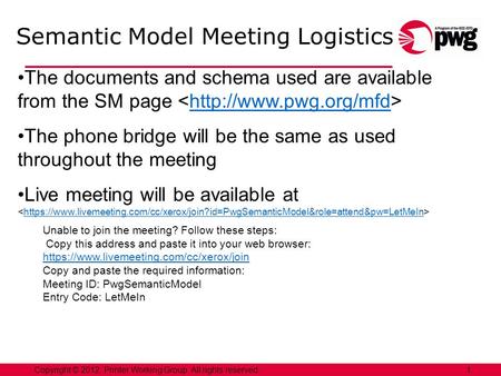 1Copyright © 2012, Printer Working Group. All rights reserved. Semantic Model Meeting Logistics The documents and schema used are available from the SM.