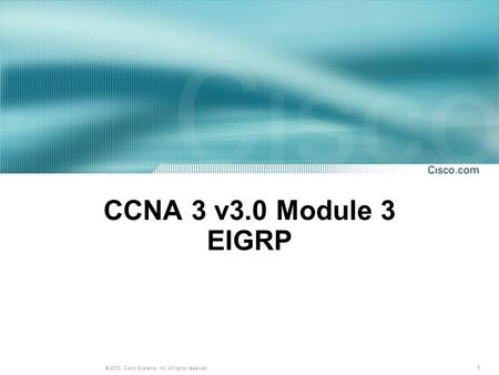 1 © 2003, Cisco Systems, Inc. All rights reserved. CCNA 3 v3.0 Module 3 EIGRP.