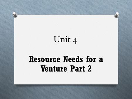 Unit 4 Resource Needs for a Venture Part 2. Goals OVERALL O analyse the resources required to run their chosen venture SPECIFIC O identify and describe.