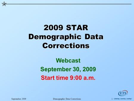 September 2009Demographic Data Corrections1 2009 STAR Demographic Data Corrections Webcast September 30, 2009 Start time 9:00 a.m.