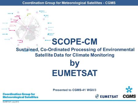 EUMETSAT, July 2013 Coordination Group for Meteorological Satellites - CGMS SCOPE-CM Sustained, Co-Ordinated Processing of Environmental Satellite Data.