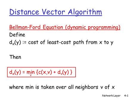 Network Layer4-1 Distance Vector Algorithm Bellman-Ford Equation (dynamic programming) Define d x (y) := cost of least-cost path from x to y Then d x (y)