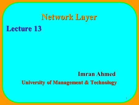 1 Network Layer Lecture 13 Imran Ahmed University of Management & Technology.