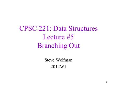 CPSC 221: Data Structures Lecture #5 Branching Out Steve Wolfman 2014W1 1.