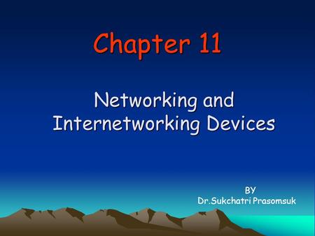 Chapter 11 Networking and Internetworking Devices BY Dr.Sukchatri Prasomsuk.