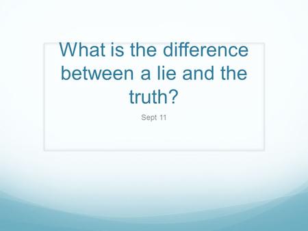 What is the difference between a lie and the truth? Sept 11.