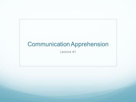 Communication Apprehension Lecture #1. Communication Apprehension (CA) An individual level of fear or anxiety associated with either real or anticipated.