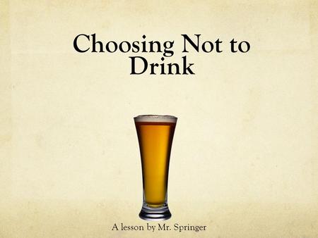 Choosing Not to Drink A lesson by Mr. Springer. Why Choose Not to Drink? It’s the best way to avoid problems related to alcohol! Potent Dangerous Potentially.