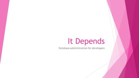 It Depends Database administration for developers.