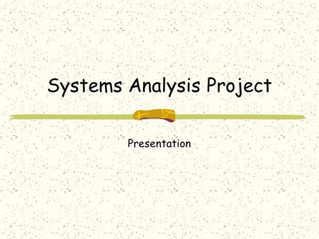Systems Analysis Project Presentation. Objectives Systems Analysts are often called upon to give presentations. This assignment will provide you with.