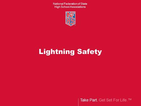 Take Part. Get Set For Life.™ National Federation of State High School Associations Lightning Safety.