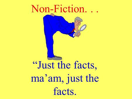 Non-Fiction... “Just the facts, ma’am, just the facts.