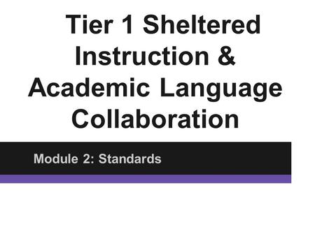 Tier 1 Sheltered Instruction & Academic Language Collaboration Module 2: Standards.