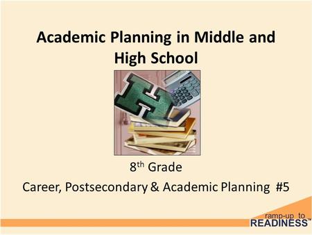 Academic Planning in Middle and High School 8 th Grade Career, Postsecondary & Academic Planning #5.