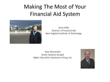 Making The Most of Your Financial Aid System Anna Kelly Director of Financial Aid New England Institute of Technology Russ Romandini Senior Systems Analyst.