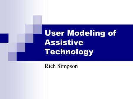 User Modeling of Assistive Technology Rich Simpson.