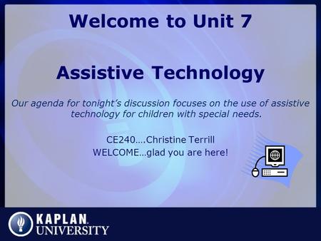 Welcome to Unit 7 Assistive Technology Our agenda for tonight’s discussion focuses on the use of assistive technology for children with special needs.