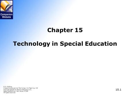 15.1 Chapter 15 Technology in Special Education M. D. Roblyer Integrating Educational Technology into Teaching, 4/E Copyright © 2006 by Pearson Education,