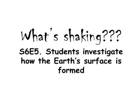 What’s shaking??? S6E5. Students investigate how the Earth’s surface is formed.