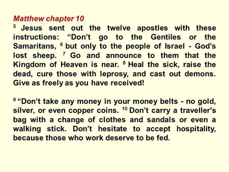 Matthew chapter 10 5 Jesus sent out the twelve apostles with these instructions: “Don’t go to the Gentiles or the Samaritans, 6 but only to the people.