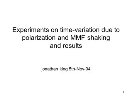 1 Experiments on time-variation due to polarization and MMF shaking and results jonathan king 5th-Nov-04.