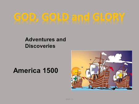 GOD, GOLD and GLORY Adventures and Discoveries America 1500 BMR 15.