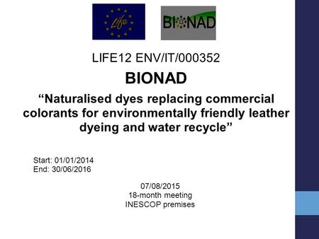 LIFE12 ENV/IT/000352 BIONAD “Naturalised dyes replacing commercial colorants for environmentally friendly leather dyeing and water recycle” Start: 01/01/2014.