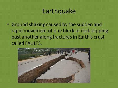 Earthquake Ground shaking caused by the sudden and rapid movement of one block of rock slipping past another along fractures in Earth’s crust called FAULTS.