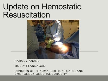 Update on Hemostatic Resuscitation RAHUL J ANAND MOLLY FLANNAGAN DIVISION OF TRAUMA, CRITICAL CARE, AND EMERGENCY GENERAL SURGERY.