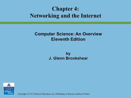 Copyright © 2012 Pearson Education, Inc. Publishing as Pearson Addison-Wesley Chapter 4: Networking and the Internet Computer Science: An Overview Eleventh.