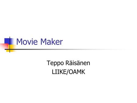 Movie Maker Teppo Räisänen LIIKE/OAMK. General Information Movie Maker comes with WinXP Provides basic features for video capture and editing Export video.