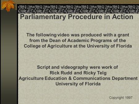 Parliamentary Procedure in Action The following video was produced with a grant from the Dean of Academic Programs of the College of Agriculture at the.