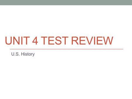 Unit 4 Test Review U.S. History.