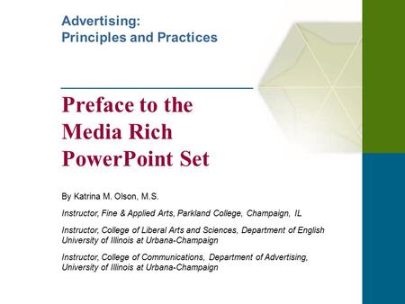 Advertising: Principles and Practices Preface to the Media Rich PowerPoint Set By Katrina M. Olson, M.S. Instructor, Fine & Applied Arts, Parkland College,