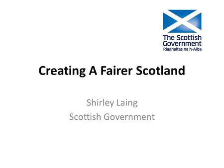 Creating A Fairer Scotland Shirley Laing Scottish Government.