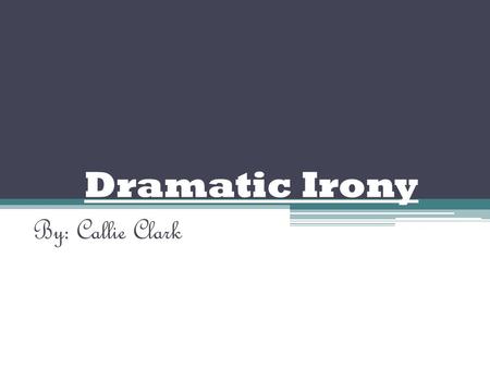 Dramatic Irony By: Callie Clark. We Know………… Characters Don’t Dramatic Irony: when the audience understands the meaning of the situation because they.