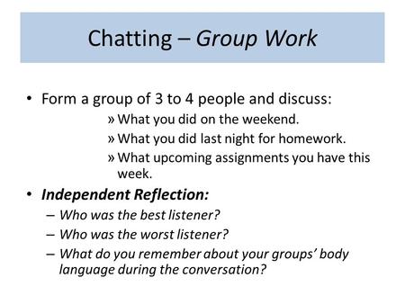 Chatting – Group Work Form a group of 3 to 4 people and discuss: » What you did on the weekend. » What you did last night for homework. » What upcoming.