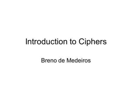 Introduction to Ciphers Breno de Medeiros. Cipher types From “Cipher”, Wikipedia article.