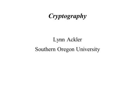 Cryptography Lynn Ackler Southern Oregon University.