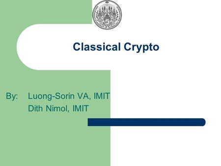 Classical Crypto By: Luong-Sorin VA, IMIT Dith Nimol, IMIT.