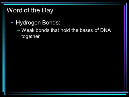 Word of the Day Hydrogen Bonds: –Weak bonds that hold the bases of DNA together.