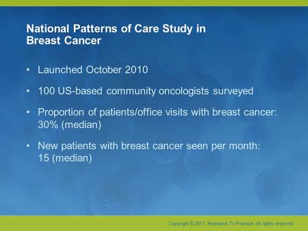 Copyright © 2011, Research To Practice, All rights reserved. National Patterns of Care Study in Breast Cancer Launched October 2010 100 US-based community.