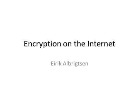 Encryption on the Internet Eirik Albrigtsen. Encryption & Decryption Text Unreadable Text key + encryption method Unreadable Text Text key + decryption.
