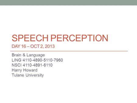 SPEECH PERCEPTION DAY 16 – OCT 2, 2013 Brain & Language LING 4110-4890-5110-7960 NSCI 4110-4891-6110 Harry Howard Tulane University.